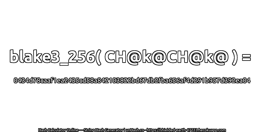 blake3_256( CH@k@CH@k@ ) = 0434d78caaf1ea2435cd58a842103822bd67db2fba656af4d291b957d392ea04 | unHash.co