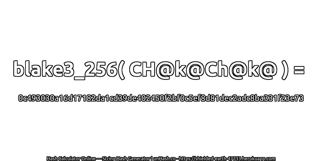 blake3_256( CH@k@Ch@k@ ) = 0c493030a16d17182da1cd39de402450f2bf0c5ef8d81dec2adc8ba331f23e73 | unHash.co