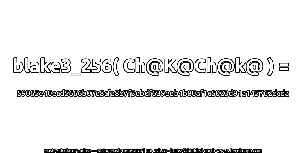blake3_256( Ch@K@Ch@k@ ) = 59065e40ecd5666b07e8cfa8b7f3ebdf639eeb4b80af1c5023d91a145762dcda | unHash.co