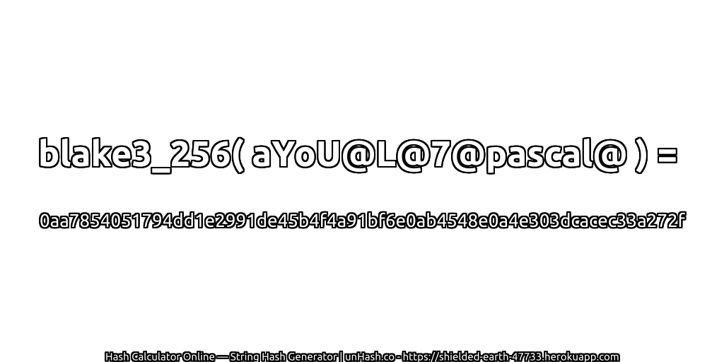 blake3_256( aYoU@L@7@pascal@ ) = 0aa7854051794dd1e2991de45b4f4a91bf6e0ab4548e0a4e303dcacec33a272f | unHash.co