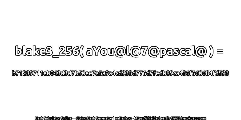 blake3_256( aYou@l@7@pascal@ ) = b71289711eb043d3d7b50ee7a5a9a4cd933d776d7fedb89ca436f660684fd593 | unHash.co