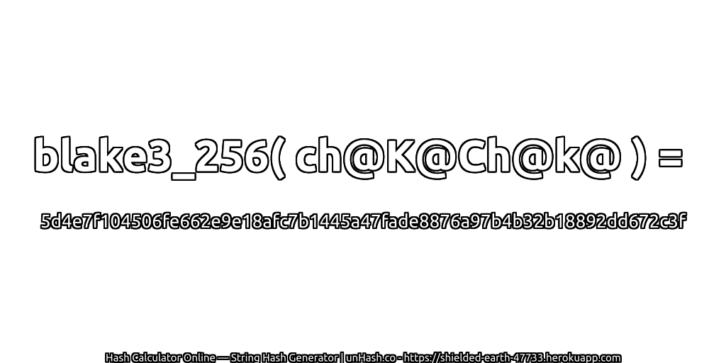 blake3_256( ch@K@Ch@k@ ) = 5d4e7f104506fe662e9e18afc7b1445a47fade8876a97b4b32b18892dd672c3f | unHash.co