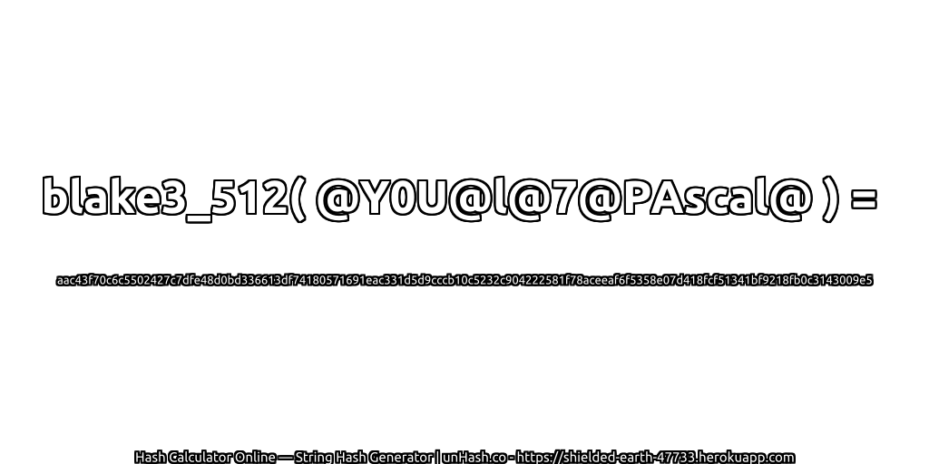blake3_512( @Y0U@l@7@PAscal@ ) = aac43f70c6c5502427c7dfe48d0bd336613df74180571691eac331d5d9cccb10c5232c904222581f78aceeaf6f5358e07d418fcf51341bf9218fb0c3143009e5 | unHash.co