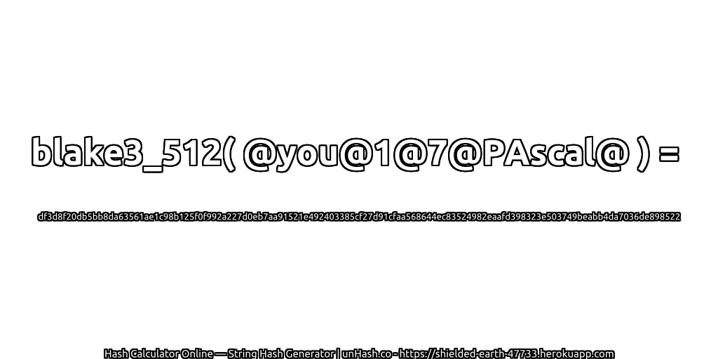 blake3_512( @you@1@7@PAscal@ ) = df3d8f20db5bb8da63561ae1c98b125f0f992a227d0eb7aa91521e492403385cf27d91cfaa568644ec83524982eaafd398323e503749beabb4da7036de898522 | unHash.co