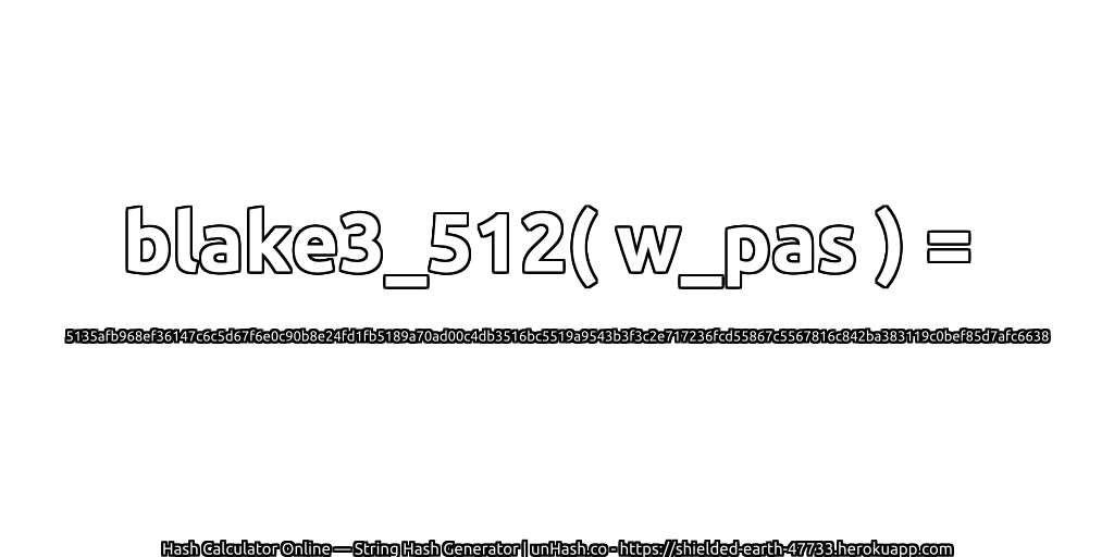 blake3_512( w_pas ) = 5135afb968ef36147c6c5d67f6e0c90b8e24fd1fb5189a70ad00c4db3516bc5519a9543b3f3c2e717236fcd55867c5567816c842ba383119c0bef85d7afc6638 | unHash.co