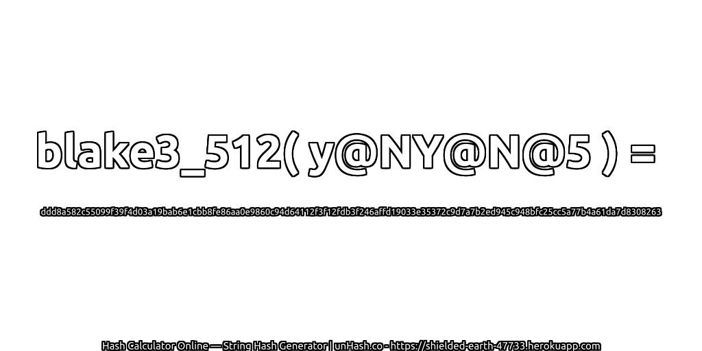 blake3_512( y@NY@N@5 ) = ddd8a582c55099f39f4d03a19bab6e1cbb8fe86aa0e9860c94d64112f3f12fdb3f246affd19033e35372c9d7a7b2ed945c948bfc25cc5a77b4a61da7d8308263 | unHash.co