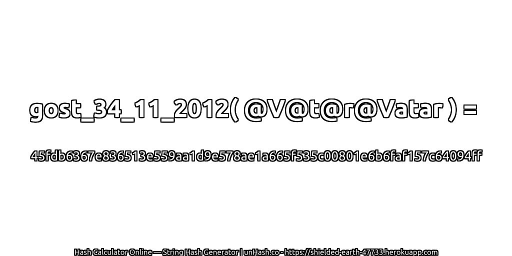gost_34_11_2012( @V@t@r@Vatar ) = 45fdb6367e836513e559aa1d9e578ae1a665f535c00801e6b6faf157c64094ff | unHash.co