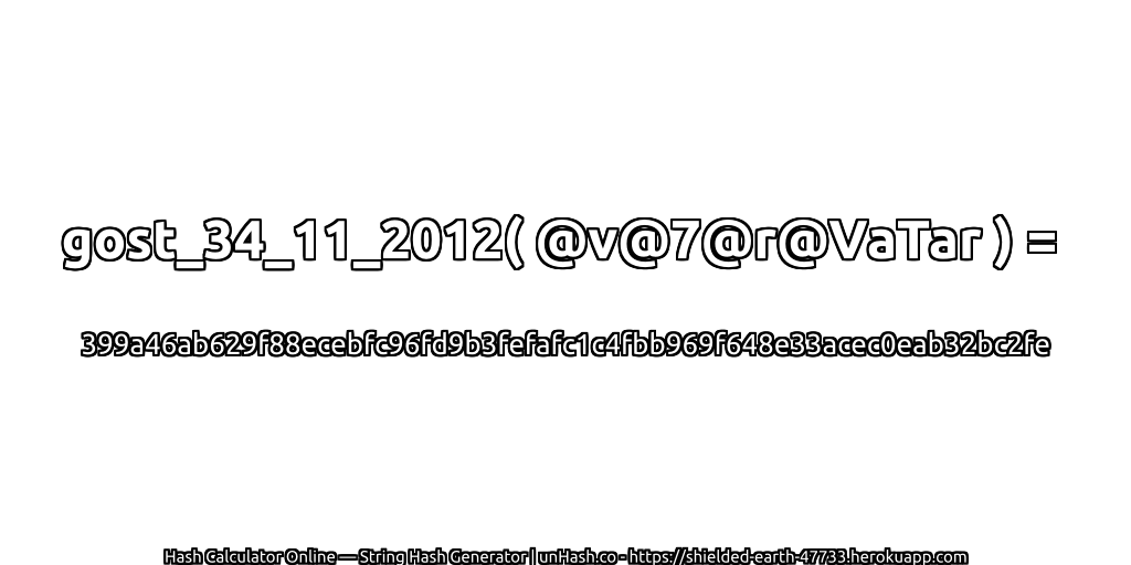 gost_34_11_2012( @v@7@r@VaTar ) = 399a46ab629f88ecebfc96fd9b3fefafc1c4fbb969f648e33acec0eab32bc2fe | unHash.co