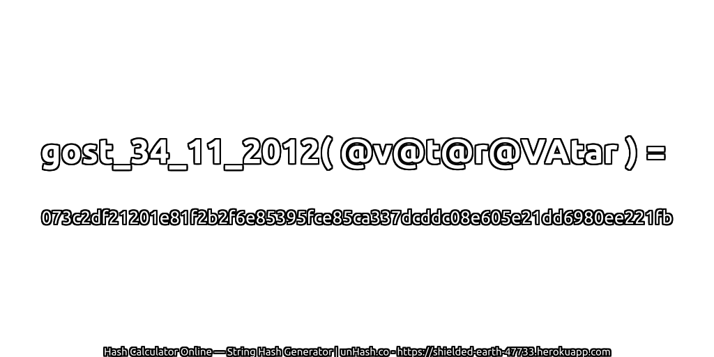 gost_34_11_2012( @v@t@r@VAtar ) = 073c2df21201e81f2b2f6e85395fce85ca337dcddc08e605e21dd6980ee221fb | unHash.co