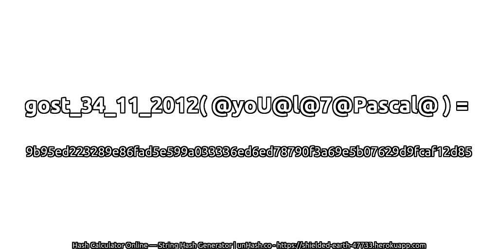 gost_34_11_2012( @yoU@l@7@Pascal@ ) = 9b95ed223289e86fad5e599a033336ed6ed78790f3a69e5b07629d9fcaf12d85 | unHash.co