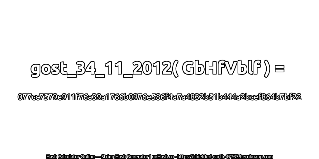 gost_34_11_2012( GbHfVblf ) = 077cc7579e911f76a39a1766b0976e586f4a7a4832b51b444a2bcef864b7bf22 | unHash.co