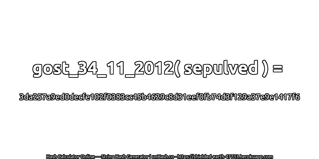 gost_34_11_2012( sepulved ) = 3da257a9ed0decfe102f0383cc45b4629c8d31eef0fb74d3f129a37e9e1417f6 | unHash.co