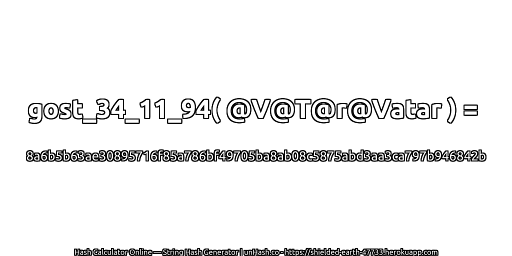 gost_34_11_94( @V@T@r@Vatar ) = 8a6b5b63ae30895716f85a786bf49705ba8ab08c5875abd3aa3ca797b946842b | unHash.co