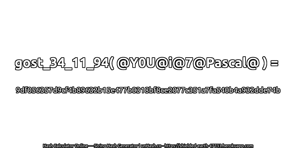 gost_34_11_94( @Y0U@i@7@Pascal@ ) = 9df056357d9cf4b89632b15e477b0318bf8ce2077c351a7fa540b4a932dde74b | unHash.co