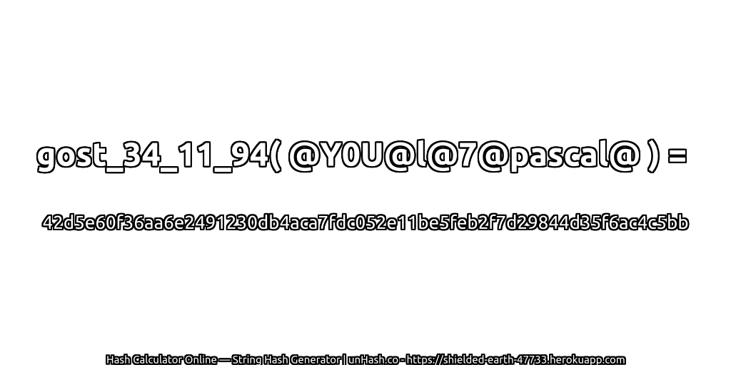 gost_34_11_94( @Y0U@l@7@pascal@ ) = 42d5e60f36aa6e2491230db4aca7fdc052e11be5feb2f7d29844d35f6ac4c5bb | unHash.co