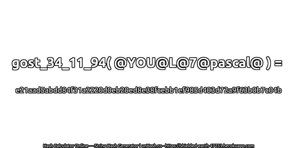 gost_34_11_94( @YOU@L@7@pascal@ ) = e21aad5abdd84f31a2220d0eb20ed8e38fcebb1ef985d403d72a9f63b0b7c04b | unHash.co