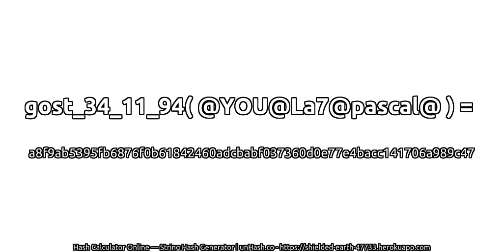 gost_34_11_94( @YOU@La7@pascal@ ) = a8f9ab5395fb6876f0b61842460adcbabf037360d0e77e4bacc141706a989c47 | unHash.co