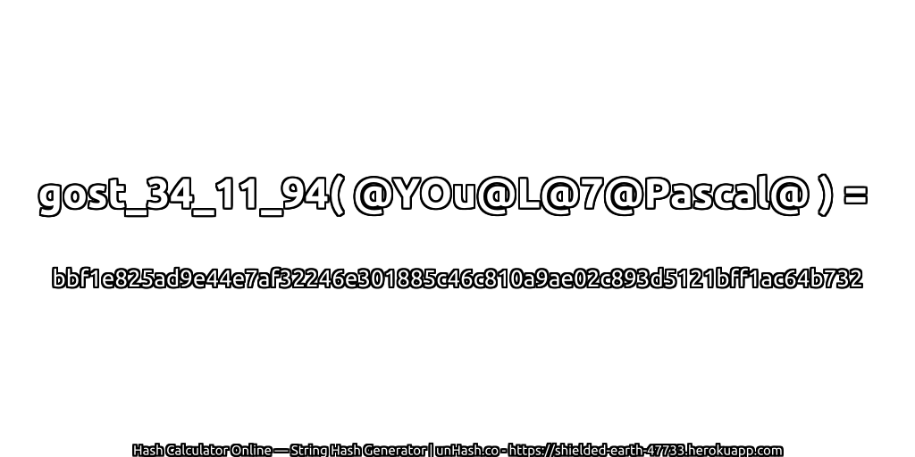 gost_34_11_94( @YOu@L@7@Pascal@ ) = bbf1e825ad9e44e7af32246e301885c46c810a9ae02c893d5121bff1ac64b732 | unHash.co
