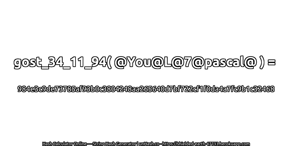 gost_34_11_94( @You@L@7@pascal@ ) = 984e3c9de73785af93b0c3804248aa265640d7bf722cf1f0da4a7fc9b1c32468 | unHash.co
