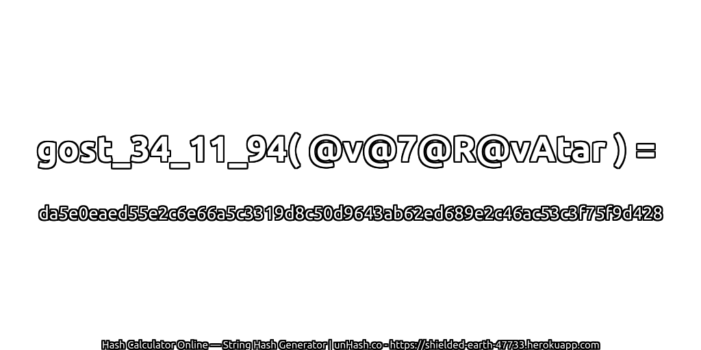 gost_34_11_94( @v@7@R@vAtar ) = da5e0eaed55e2c6e66a5c3319d8c50d9643ab62ed689e2c46ac53c3f75f9d428 | unHash.co