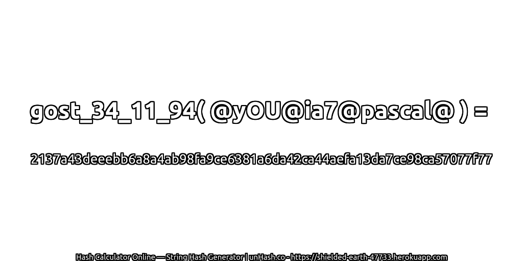 gost_34_11_94( @yOU@ia7@pascal@ ) = 2137a43deeebb6a8a4ab98fa9ce6381a6da42ca44aefa13da7ce98ca57077f77 | unHash.co