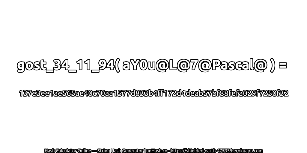gost_34_11_94( aY0u@L@7@Pascal@ ) = 137e3ee1ae565ae40c70aa1577d833b4ff172d4deab57bf88fefa029f7250f32 | unHash.co