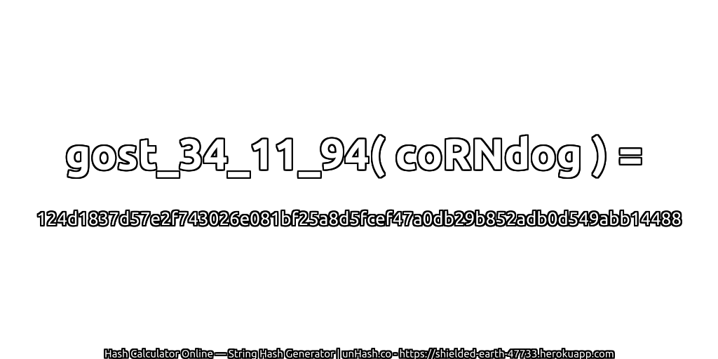 gost_34_11_94( coRNdog ) = 124d1837d57e2f743026e081bf25a8d5fcef47a0db29b852adb0d549abb14488 | unHash.co