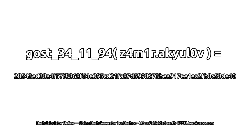 gost_34_11_94( z4m1r.akyul0v ) = 28543ed38a4f57f8868f64e095cd21fa87d5998273bea917ee1ea2fb8c58de40 | unHash.co