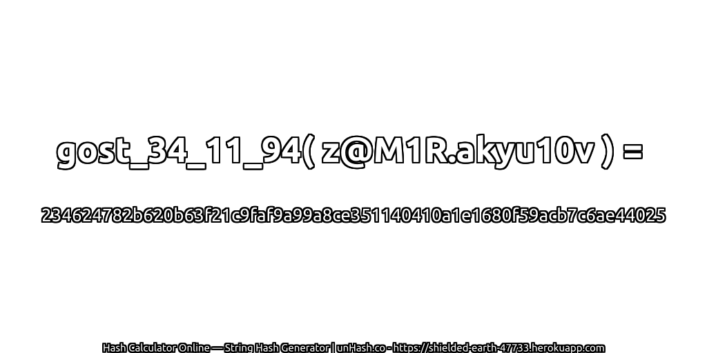 gost_34_11_94( z@M1R.akyu10v ) = 234624782b620b63f21c9faf9a99a8ce351140410a1e1680f59acb7c6ae44025 | unHash.co