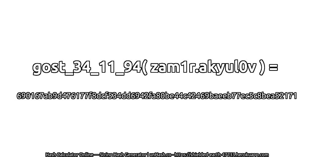 gost_34_11_94( zam1r.akyul0v ) = 690167ab9d476177f8dcf534dd6942fa80be44c42469baeeb77ec5c8bea52171 | unHash.co