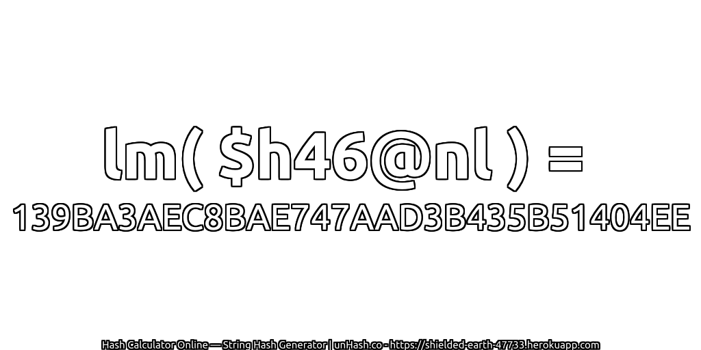 lm( $h46@nl ) = 139BA3AEC8BAE747AAD3B435B51404EE | unHash.co