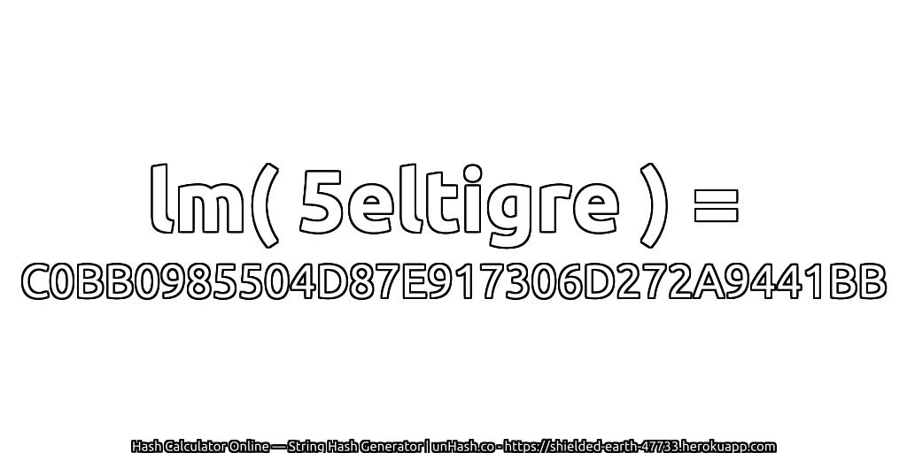 lm( 5eltigre ) = C0BB0985504D87E917306D272A9441BB | unHash.co