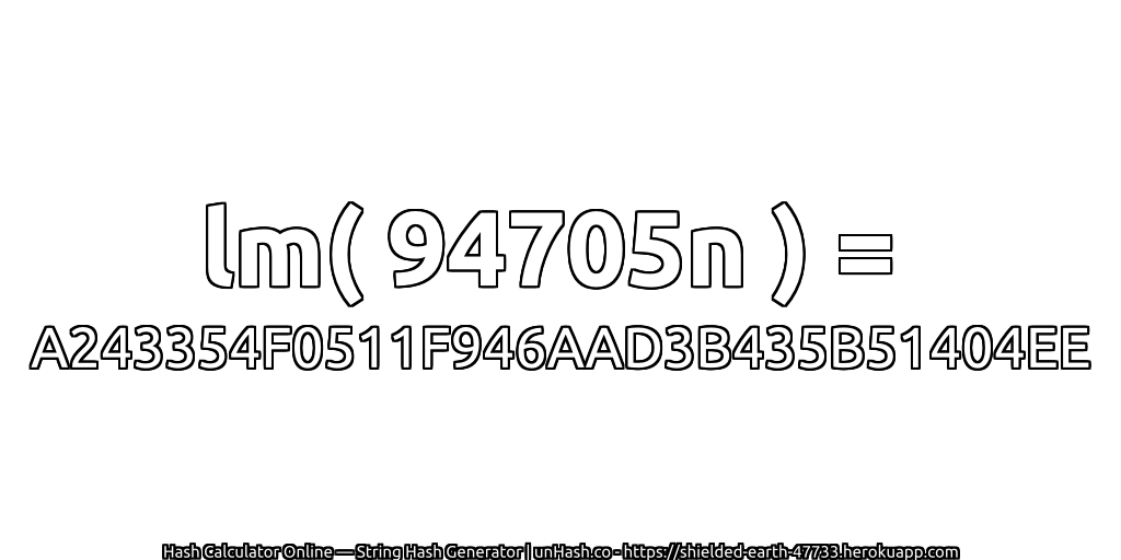 lm( 94705n ) = A243354F0511F946AAD3B435B51404EE | unHash.co