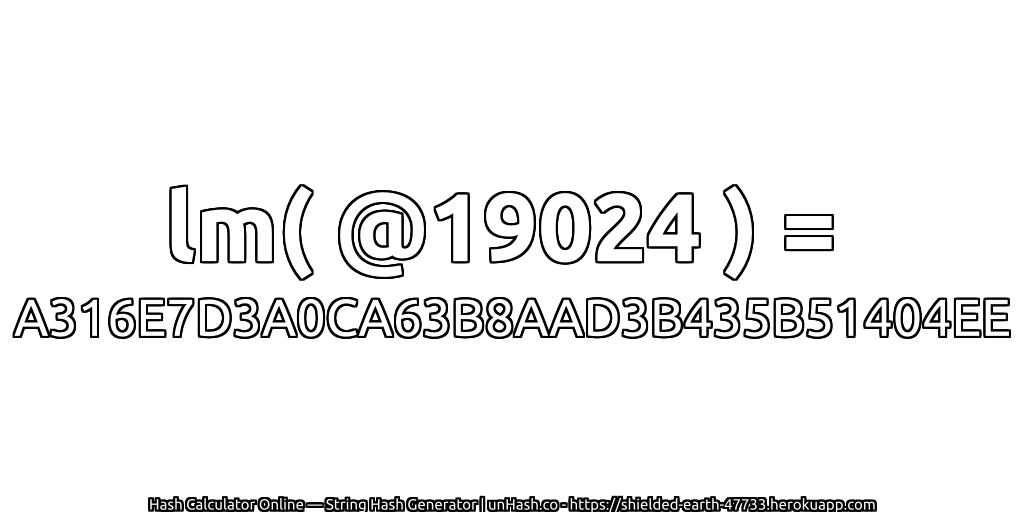 lm( @19024 ) = A316E7D3A0CA63B8AAD3B435B51404EE | unHash.co