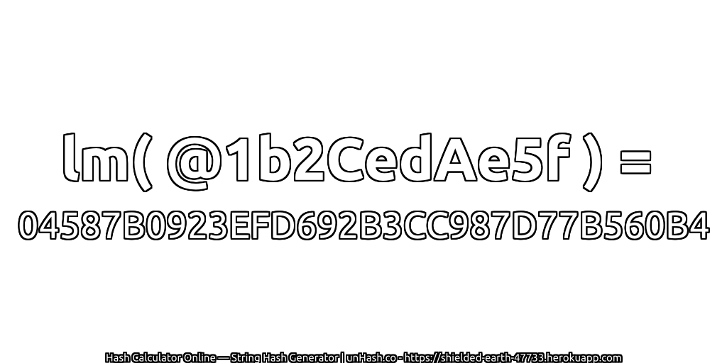 lm( @1b2CedAe5f ) = 04587B0923EFD692B3CC987D77B560B4 | unHash.co