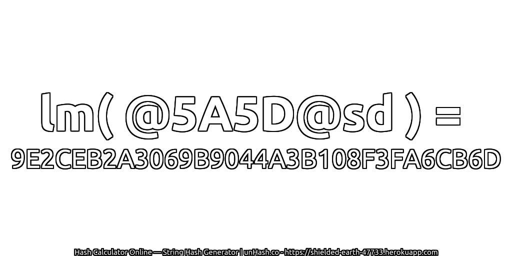 lm( @5A5D@sd ) = 9E2CEB2A3069B9044A3B108F3FA6CB6D | unHash.co