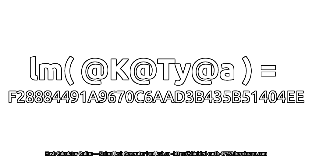 lm( @K@Ty@a ) = F28884491A9670C6AAD3B435B51404EE | unHash.co