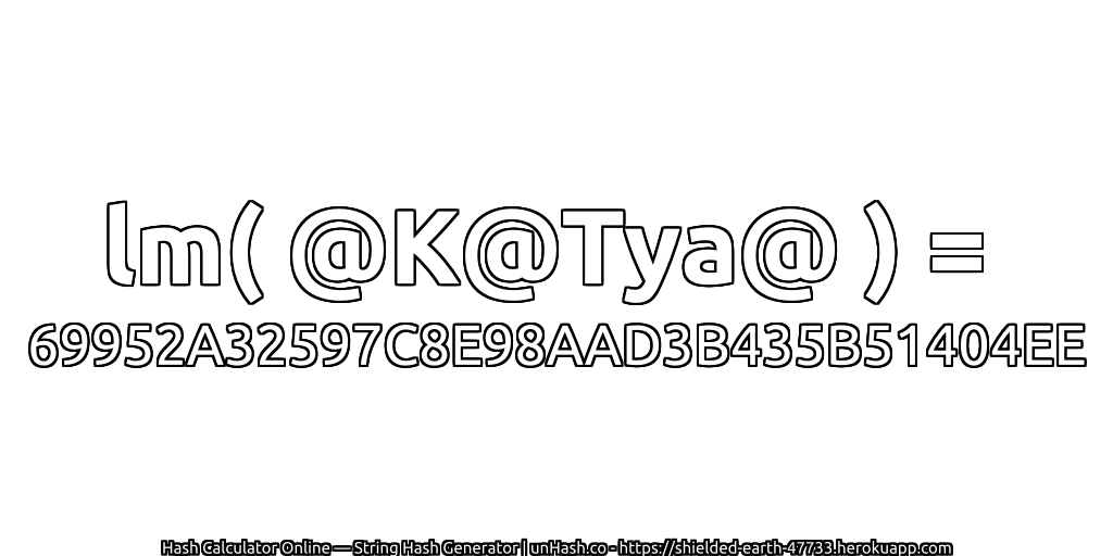 lm( @K@Tya@ ) = 69952A32597C8E98AAD3B435B51404EE | unHash.co