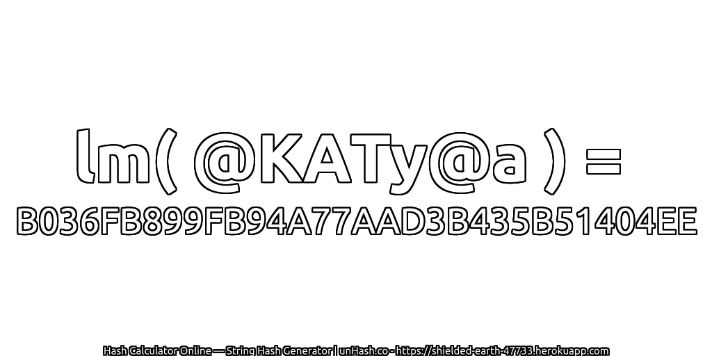 lm( @KATy@a ) = B036FB899FB94A77AAD3B435B51404EE | unHash.co