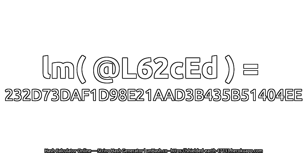 lm( @L62cEd ) = 232D73DAF1D98E21AAD3B435B51404EE | unHash.co