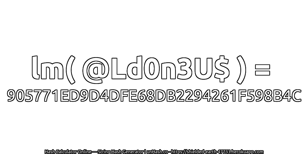 lm( @Ld0n3U$ ) = 905771ED9D4DFE68DB2294261F598B4C | unHash.co