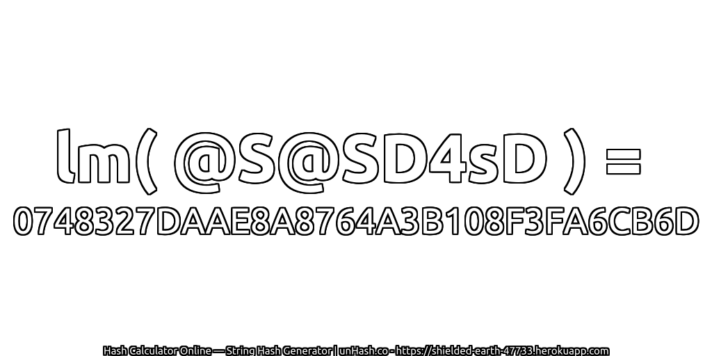 lm( @S@SD4sD ) = 0748327DAAE8A8764A3B108F3FA6CB6D | unHash.co
