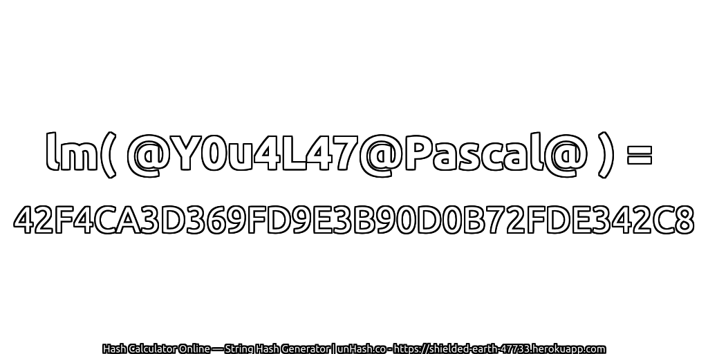 lm( @Y0u4L47@Pascal@ ) = 42F4CA3D369FD9E3B90D0B72FDE342C8 | unHash.co