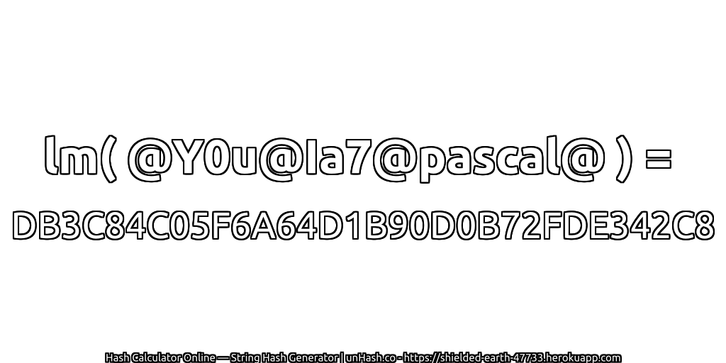 lm( @Y0u@Ia7@pascal@ ) = DB3C84C05F6A64D1B90D0B72FDE342C8 | unHash.co