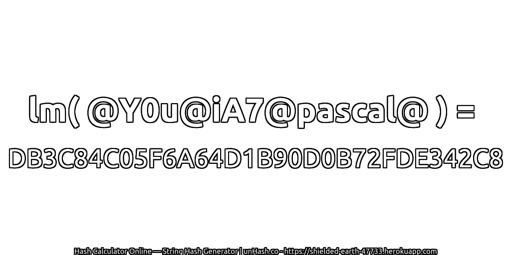 lm( @Y0u@iA7@pascal@ ) = DB3C84C05F6A64D1B90D0B72FDE342C8 | unHash.co