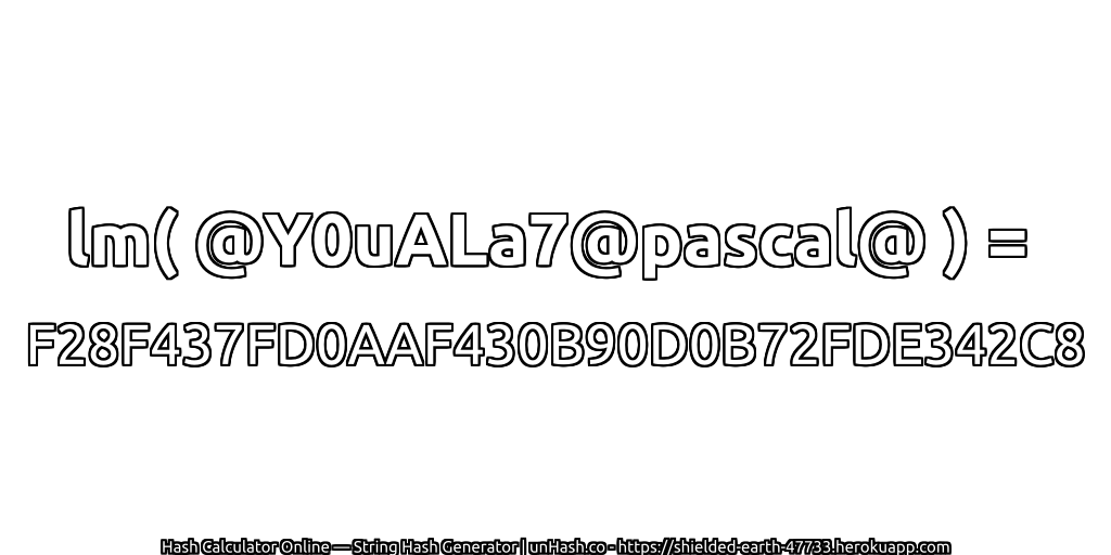lm( @Y0uALa7@pascal@ ) = F28F437FD0AAF430B90D0B72FDE342C8 | unHash.co