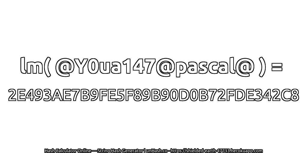 lm( @Y0ua147@pascal@ ) = 2E493AE7B9FE5F89B90D0B72FDE342C8 | unHash.co