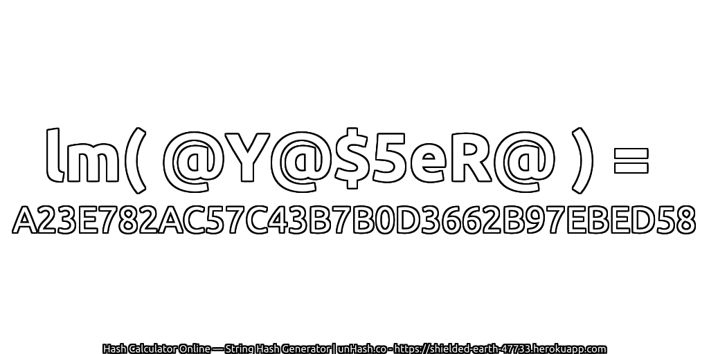 lm( @Y@$5eR@ ) = A23E782AC57C43B7B0D3662B97EBED58 | unHash.co