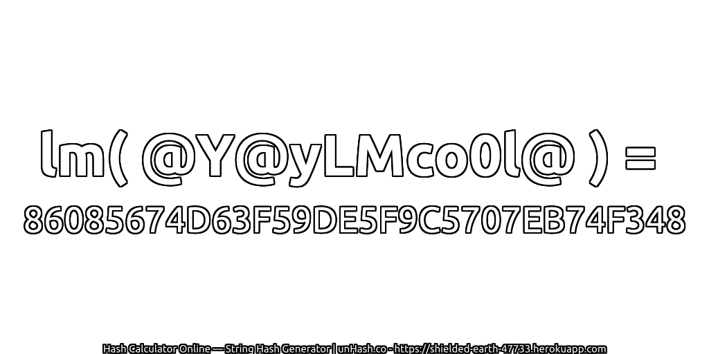 lm( @Y@yLMco0l@ ) = 86085674D63F59DE5F9C5707EB74F348 | unHash.co