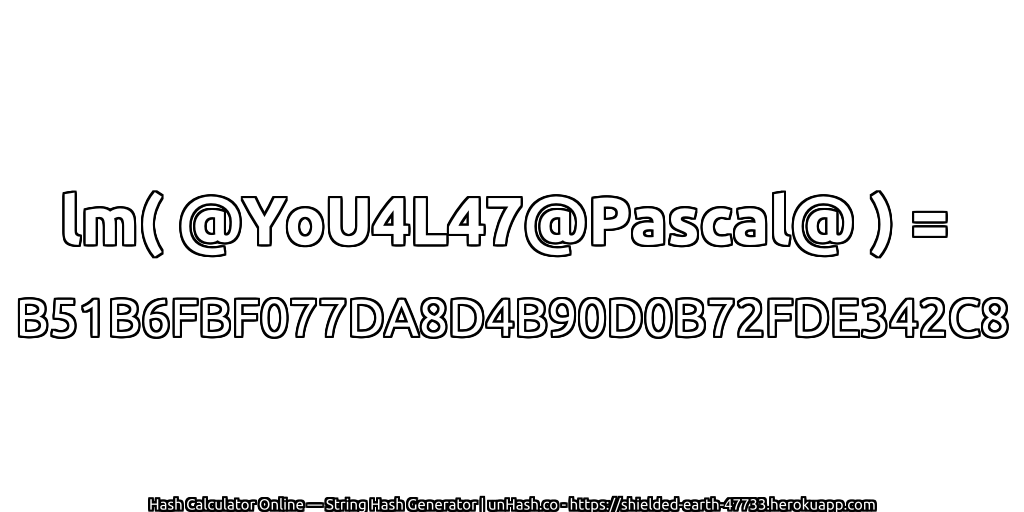 lm( @YoU4L47@Pascal@ ) = B51B6FBF077DA8D4B90D0B72FDE342C8 | unHash.co